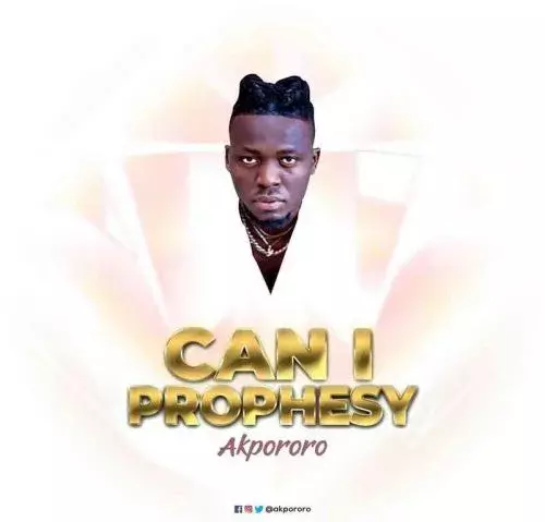 Can I Prophesy by Akpororo 