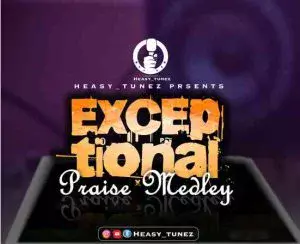 Exceptional Praise Medley by Heasy Tunez 