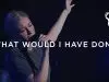 Bethel Music – What Would I Have Done