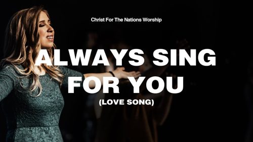Christ For The Nations Worship – Always Sing For You (Love Song)
