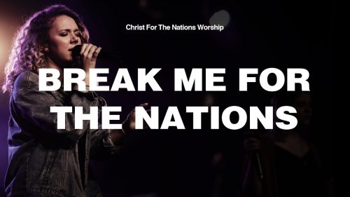 Christ For The Nations Worship – Break Me For The Nations