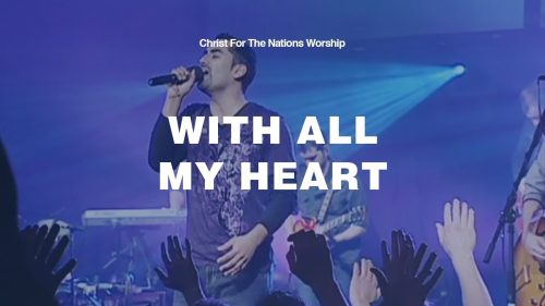 Christ For The Nations Worship – With All My Heart