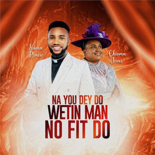 Numa Praise - Na You Dey Do Wetin Man No Fit Do