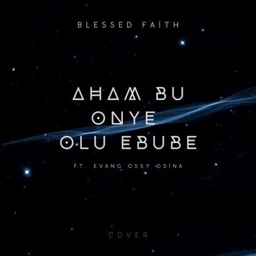 Blessed Faith – Aham Bu Onye Olu Ebube ft. Evang. Ossy Osina Blessed Faith – Aham Bu Onye Olu Ebube ft. Evang. Ossy Osina
